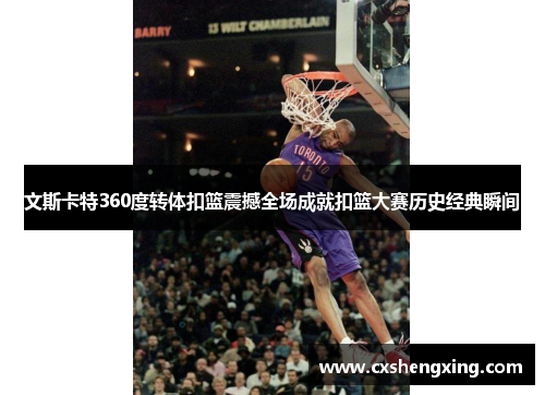 文斯卡特360度转体扣篮震撼全场成就扣篮大赛历史经典瞬间