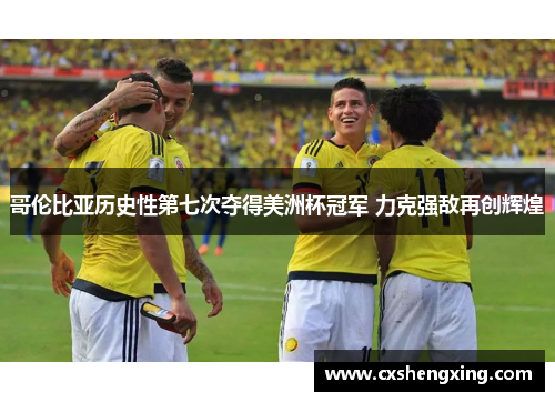 哥伦比亚历史性第七次夺得美洲杯冠军 力克强敌再创辉煌