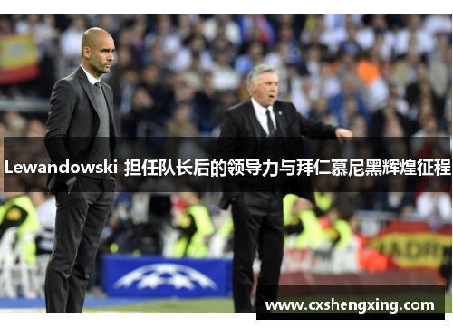 Lewandowski 担任队长后的领导力与拜仁慕尼黑辉煌征程