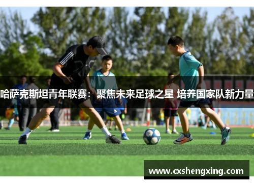 哈萨克斯坦青年联赛：聚焦未来足球之星 培养国家队新力量