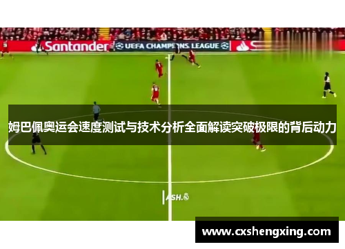 姆巴佩奥运会速度测试与技术分析全面解读突破极限的背后动力