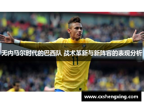 无内马尔时代的巴西队 战术革新与新阵容的表现分析
