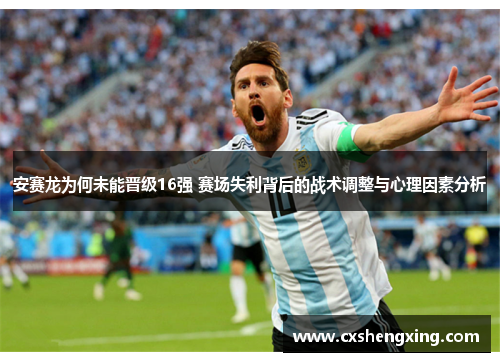 安赛龙为何未能晋级16强 赛场失利背后的战术调整与心理因素分析