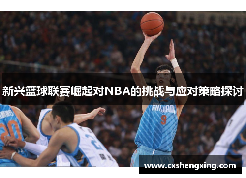 新兴篮球联赛崛起对NBA的挑战与应对策略探讨