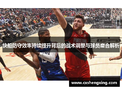 快船防守效率持续提升背后的战术调整与球员磨合解析