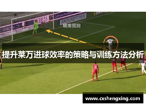 提升莱万进球效率的策略与训练方法分析
