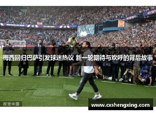 梅西回归巴萨引发球迷热议 新一轮期待与欢呼的背后故事