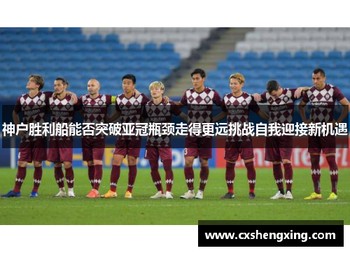 神户胜利船能否突破亚冠瓶颈走得更远挑战自我迎接新机遇