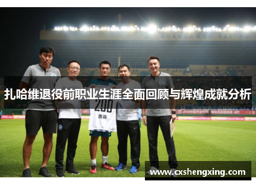 扎哈维退役前职业生涯全面回顾与辉煌成就分析