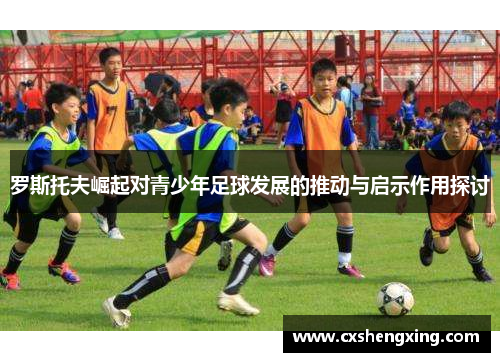 罗斯托夫崛起对青少年足球发展的推动与启示作用探讨