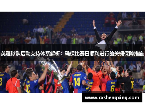 英超球队后勤支持体系解析：确保比赛日顺利进行的关键保障措施