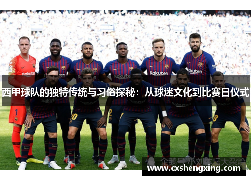 西甲球队的独特传统与习俗探秘:从球迷文化到比赛日仪式 西甲球队的独特传统与习俗探秘:从球迷文化到比赛日仪式