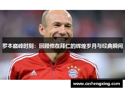 罗本巅峰时刻:回顾他在拜仁的辉煌岁月与经典瞬间 罗本巅峰时刻:回顾他在拜仁的辉煌岁月与经典瞬间